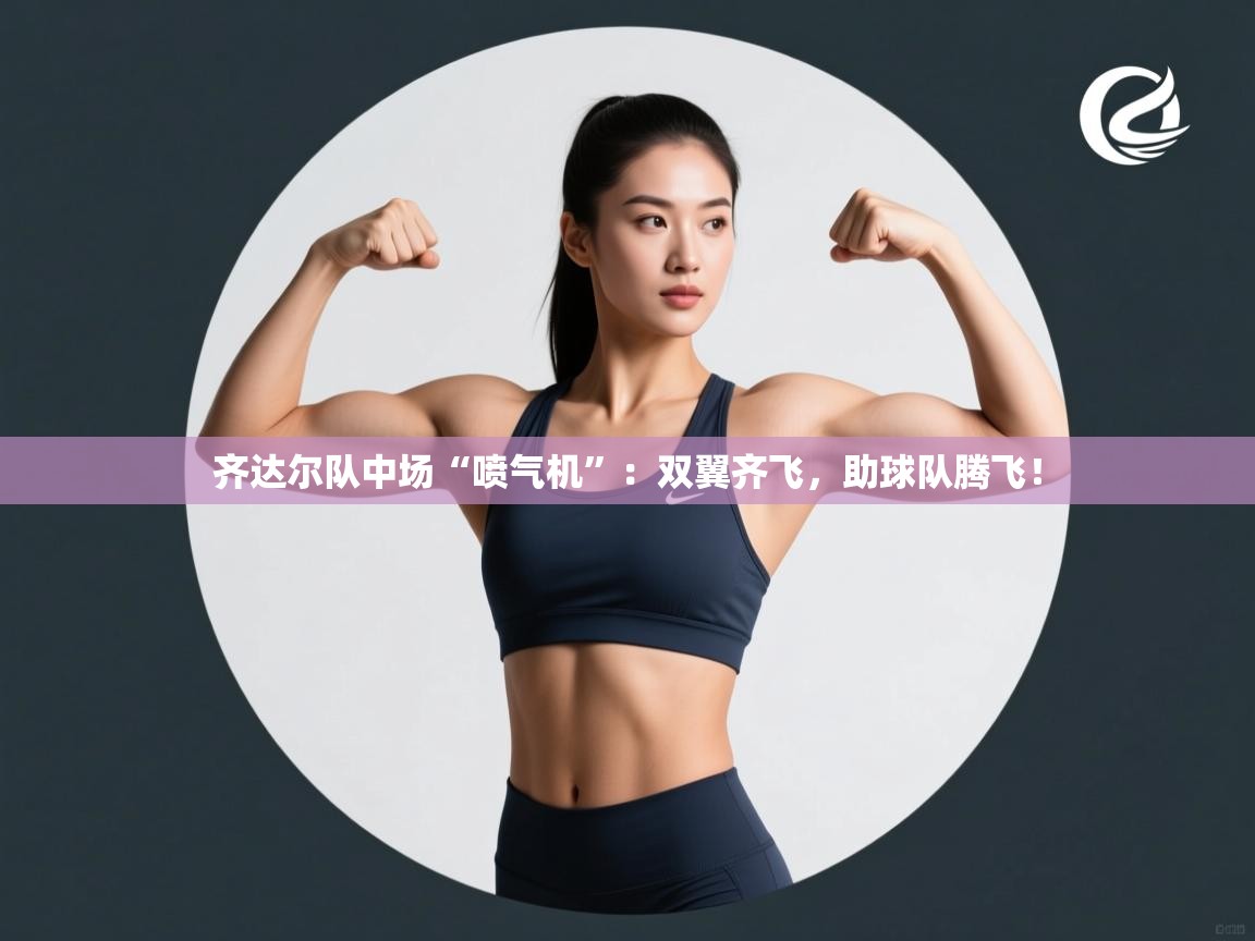 齐达尔队中场“喷气机”：双翼齐飞，助球队腾飞！  第2张