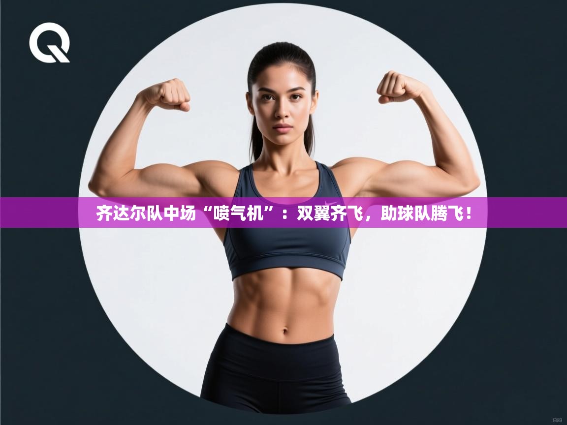 齐达尔队中场“喷气机”：双翼齐飞，助球队腾飞！