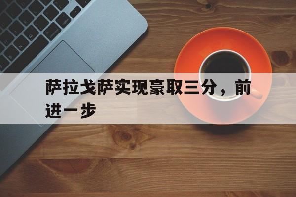 萨拉戈萨实现豪取三分，前进一步的简单介绍
